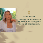 podcast-ayahuasca-peru-shamanism-maria-johanna-house-of-oneness-letting-go